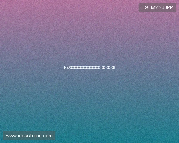 NBA新闻热评：球迷热议最新赛季战况及球队动态 - 副本 - 副本 - 副本